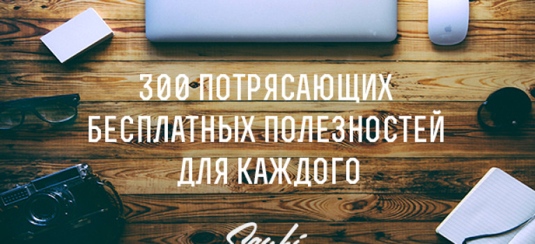 300 потрясающих бесплатных полезностей для каждого