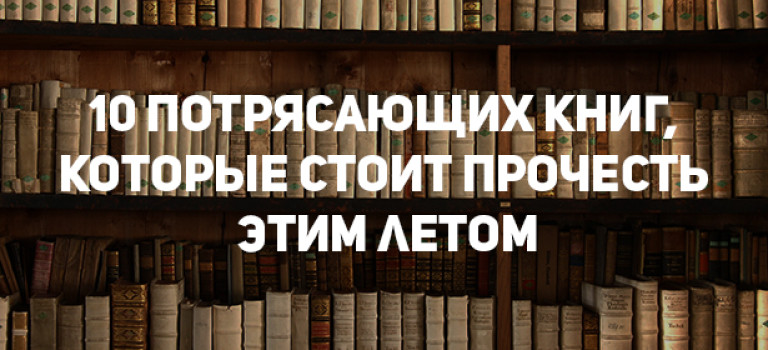 10 потрясающих книг, которые стоит прочесть этим летом