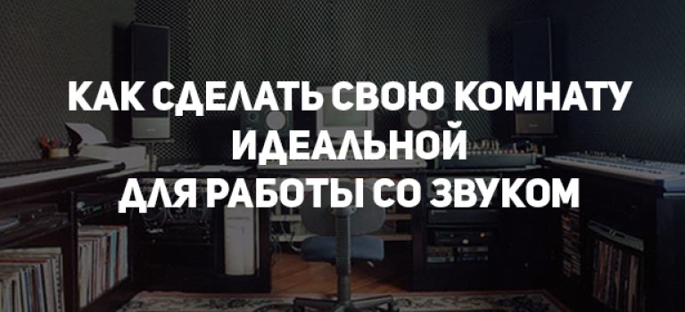 Как сделать свою комнату идеальной для работы со звуком