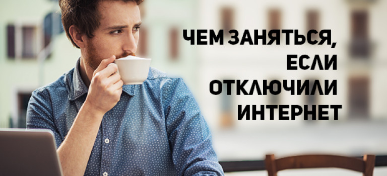 Чем заняться, если отключили интернет