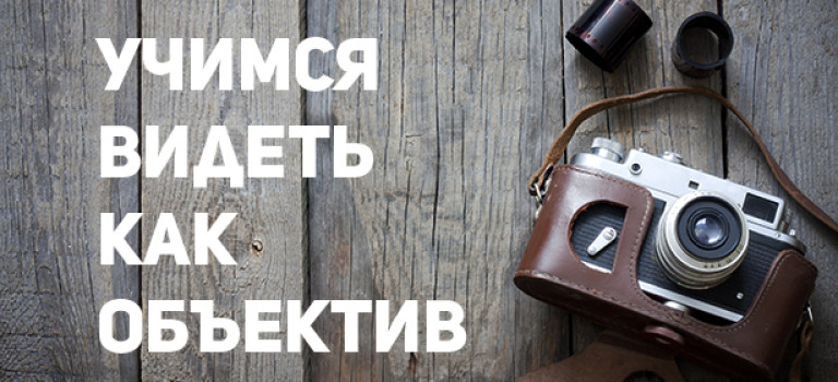 Учимся видеть как объектив