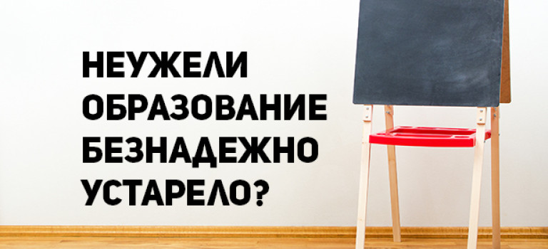 Неужели образование безнадежно устарело?