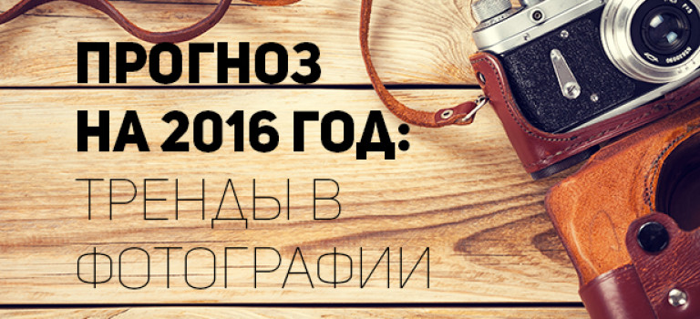 Прогноз на 2016 год: тренды в фотографии