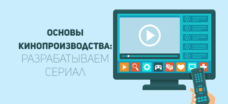 Основы кинопроизводства: разрабатываем сериал