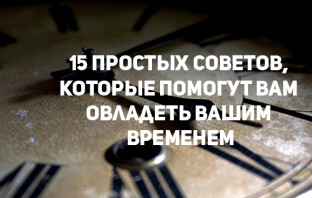 15 простых советов от экспертов, которые помогут вам овладеть вашим временем