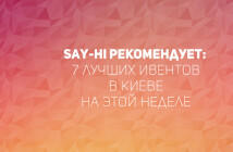 Say-hi рекомендует: 7 лучших ивентов в Киеве на этой неделе
