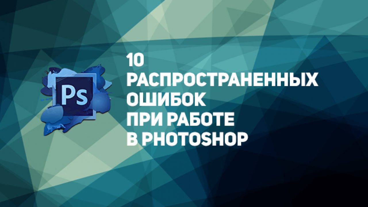 10 распространенных ошибок при работе в Photoshop